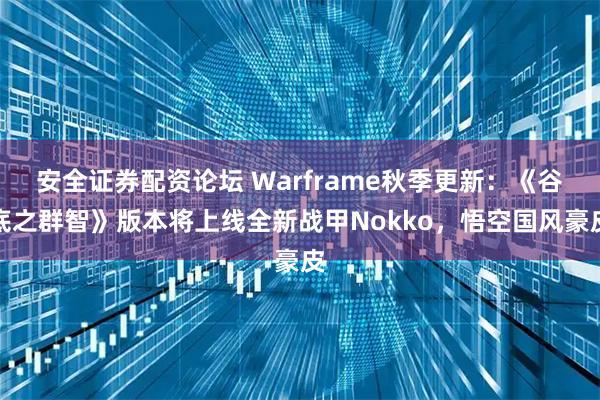 安全证券配资论坛 Warframe秋季更新：《谷底之群智》版本将上线全新战甲Nokko，悟空国风豪皮