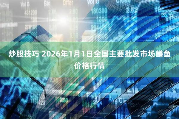 炒股技巧 2026年1月1日全国主要批发市场鳝鱼价格行情