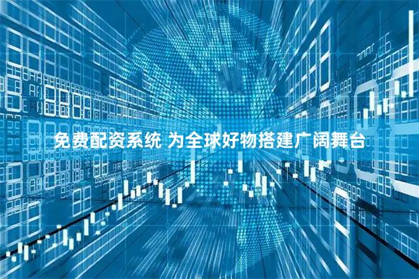 免费配资系统 为全球好物搭建广阔舞台