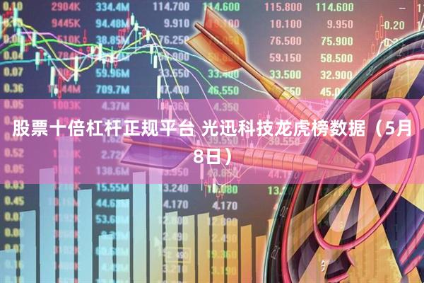 股票十倍杠杆正规平台 光迅科技龙虎榜数据（5月8日）