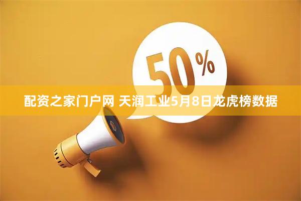 配资之家门户网 天润工业5月8日龙虎榜数据